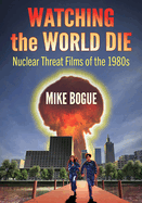 Watching the World Die: Nuclear Threat Films of the 1980s