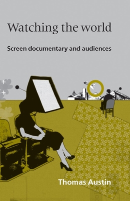 Watching the World: Screen Documentary and Audiences - Austin, Thomas