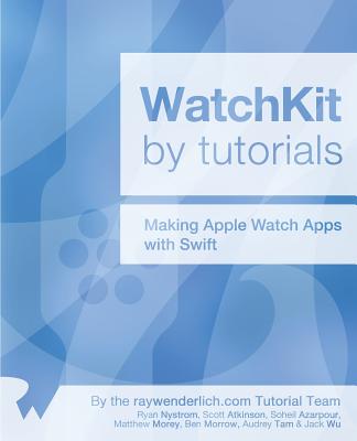 Watchkit by Tutorials: Updated for Swift 1.2: Making Apple Watch Apps with Swift - Nystrom, Ryan, and Atkinson, Scott, and Azarpour, Soheil