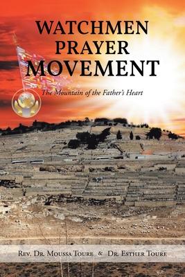 Watchmen Prayer Movement: The Mountain of the Father's Heart - Toure, Moussa, and Toure, Esther, Dr.