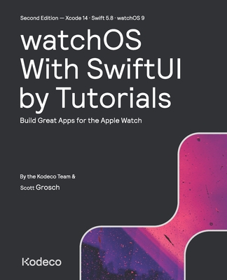 watchOS With SwiftUI by Tutorials (Second Edition): Build Great Apps for the Apple Watch - Grosch, Scott, and Team, Kodeco