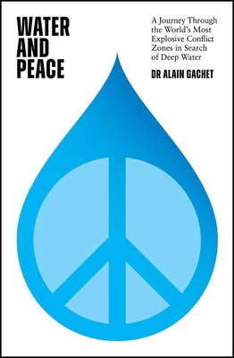 Water and Peace: A journey through the world's most explosive conflict zones in search of deep water - Gachet, Alain, Dr.