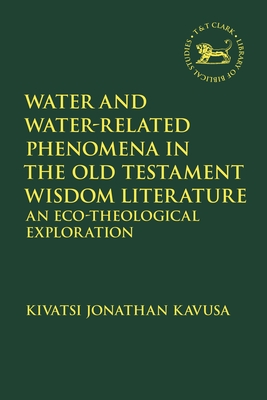 Water and Water-Related Phenomena in the Old Testament Wisdom Literature: An Eco-Theological Exploration - Kavusa, Kivatsi Jonathan, and Vayntrub, Jacqueline (Editor), and Quick, Laura (Editor)