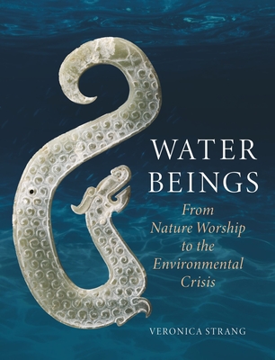 Water Beings: From Nature Worship to the Environmental Crisis - Strang, Veronica