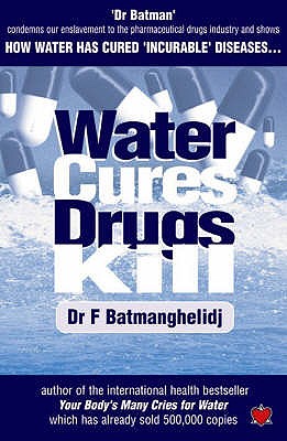 Water Cures, Drugs Kill: How Water Cures Incurable Diseases - Batmanghelidj, F.