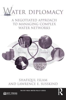 Water Diplomacy: A Negotiated Approach to Managing Complex Water Networks - Islam, Shafiqul, and Susskind, Lawrence E, Dr.