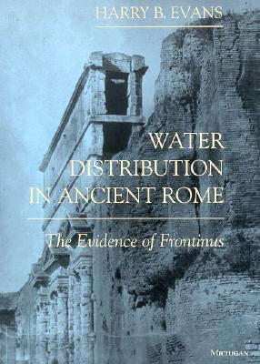 Water Distribution in Ancient Rome: The Evidence of Frontinus - Evans, Harry B