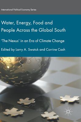 Water, Energy, Food and People Across the Global South: 'The Nexus' in an Era of Climate Change - Swatuk, Larry a (Editor), and Cash, Corrine (Editor)