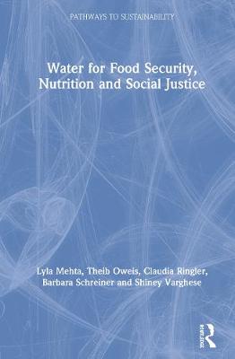 Water for Food Security, Nutrition and Social Justice - Mehta, Lyla, and Oweis, Theib, and Ringler, Claudia