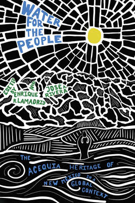 Water for the People: The Acequia Heritage of New Mexico in a Global Context - Lamadrid, Enrique R (Editor), and Rivera, Jos a (Editor)