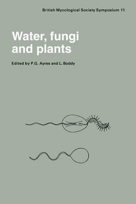 Water, Fungi and Plants: Symposium of the British Mycological Society Held at the University of Lancaster, April 1985 - Ayres, P. G. (Editor), and Boddy, Lynne (Editor)