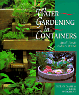 Water Gardening in Containers: Small Ponds, Indoors and Out - Nash, Helen, and Speichert, Greg