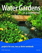 Water Gardens in a Weekend: Projects for One, Two or Three Weekends