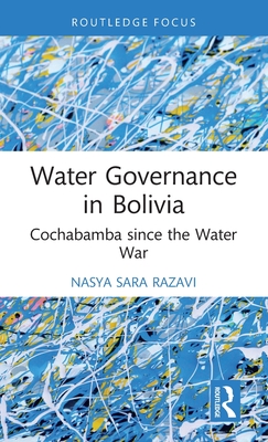 Water Governance in Bolivia: Cochabamba since the Water War - Razavi, Nasya Sara