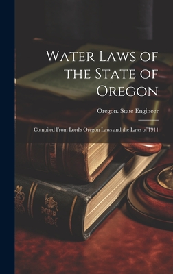 Water Laws of the State of Oregon; Compiled From Lord's Oregon Laws and the Laws of 1911 - Oregon State Engineer (Creator)