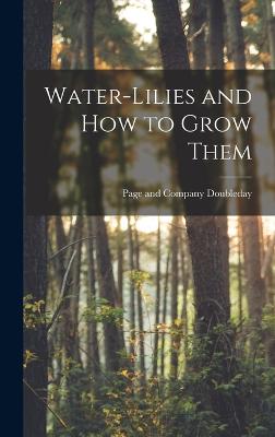 Water-Lilies and How to Grow Them - Doubleday Page & Co (Creator)