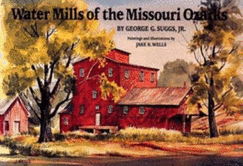 Water Mills of the Missouri Ozarks - Suggs, George G, Jr., and Wells, Jake K (Photographer)