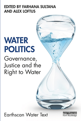 Water Politics: Governance, Justice and the Right to Water - Sultana, Farhana (Editor), and Loftus, Alex (Editor)