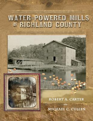 Water-Powered Mills of Richland County - Carter, Robert a, and Cullen, Michael C, and Flaherty, Theresa Mari (Editor)