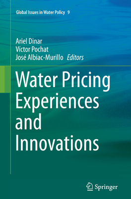 Water Pricing Experiences and Innovations - Dinar, Ariel, Professor (Editor), and Pochat, Vctor (Editor), and Albiac-Murillo, Jos (Editor)