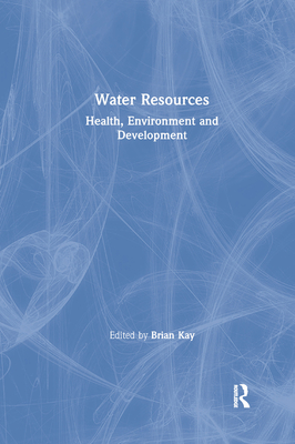 Water Resources: Health, Environment and Development - Kay, Brian (Editor)