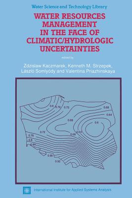 Water Resources Management in the Face of Climatic/Hydrologic Uncertainties - Kaczmarek, Zdzislaw (Editor), and Strzepek, Kenneth M (Editor), and Somlydy, Lszl (Editor)