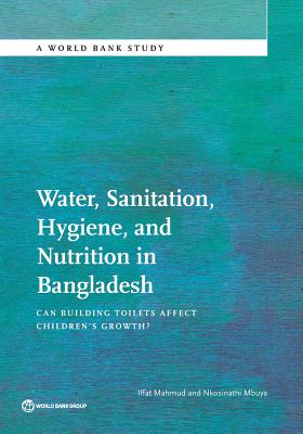 Water, Sanitation, Hygiene, and Nutrition in Bangladesh: Can Building Toilets Affect Children's Growth? - Mahmud, Iffat, and Mbuya, Nkosinathi