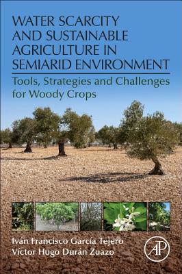 Water Scarcity and Sustainable Agriculture in Semiarid Environment: Tools, Strategies, and Challenges for Woody Crops - Garcia-Tejero, Ivan Francisco (Editor), and Duran-Zuazo, Victor Hugo (Editor)