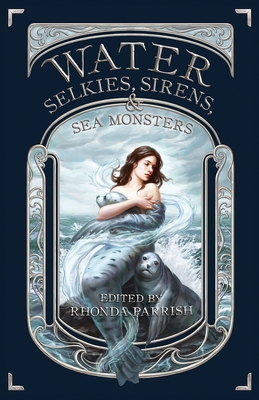 Water: Selkies, Sirens, & Sea Monsters - Parrish, Rhonda (Editor)