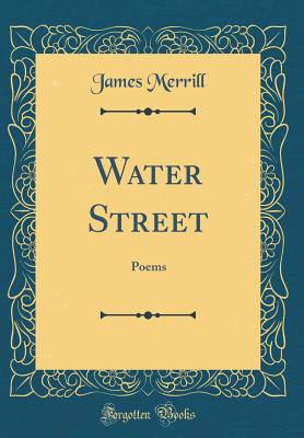 Water Street: Poems (Classic Reprint) - Merrill, James