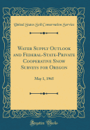 Water Supply Outlook and Federal-State-Private Cooperative Snow Surveys for Oregon: May 1, 1965 (Classic Reprint)