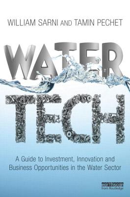 Water Tech: A Guide to Investment, Innovation and Business Opportunities in the Water Sector - Sarni, William, and Pechet, Tamin