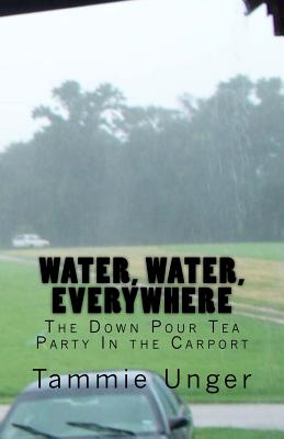 Water, Water, Everywhere: The Down Pour Tea Party In the Carport - Landry, Katy (Editor), and Unger, Tammie Lee