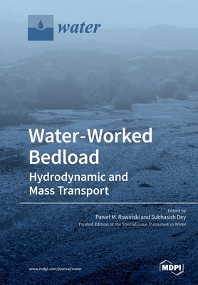 Water-Worked Bedload: Hydrodynamic and Mass Transport - Rowinski, Pawel M (Guest editor), and Dey, Subhasish (Guest editor)