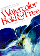 Watercolor Bold and Free: 64 Experimental Ideas and Techniques in Watercolor