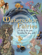 Watercolor Fairies: A Step-By-Step Guide to Creating the Fairy World