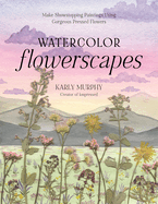 Watercolor Flowerscapes: Make Showstopping Paintings Using Gorgeous Pressed Flowers