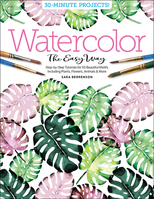 Watercolor the Easy Way: Step-By-Step Tutorials for 50 Beautiful Motifs Including Plants, Flowers, Animals & More - Berrenson, Sara, and Better Day Books