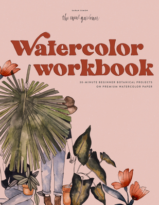 Watercolor Workbook: 30-minute Beginner Botanical Projects on Premium Watercolor - Simon, Sarah