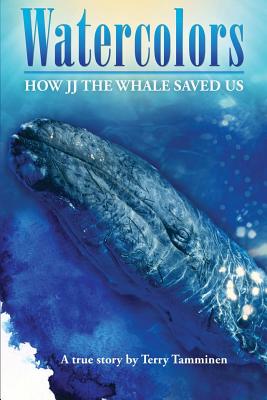 Watercolors: How JJ the Whale Saved Us - Tamminen, Terry