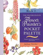 Watercolour Flower Painter's Pocket Palette (Volume 2): Practical Visual Advice on How to Create Flower Portraits Using Watercolours