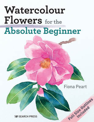 Watercolour Flowers for the Absolute Beginner - Peart, Fiona