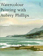 Watercolour Painting with Aubrey Phillips - Phillips, Aubrey