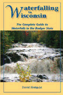 Waterfalling in Wisconsin: The Complete Guide to Waterfalls in the Badger State
