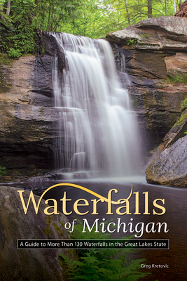 Waterfalls of Michigan: A Guide to More Than 130 Waterfalls in the Great Lakes State - Kretovic, Greg