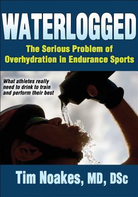 Waterlogged: The Serious Problem of Overhydration in Endurance Sports - Noakes, Timothy