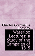 Waterloo Lectures: A Study of the Campaign of 1815