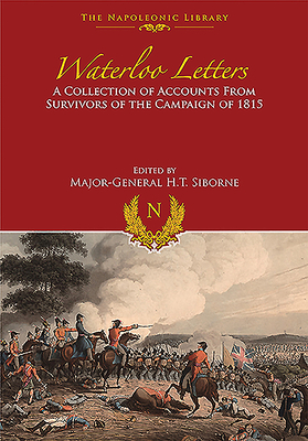 Waterloo Letters: A Collection of Accounts from Survivors of the Campaign of 1815 - Siborne, H T