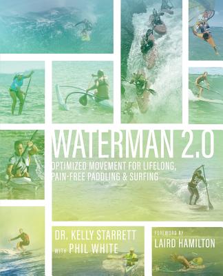 Waterman 2.0: Optimized Movement For Lifelong, Pain-Free Paddling And Surfing - Starrett, Kelly, and White, Phil
