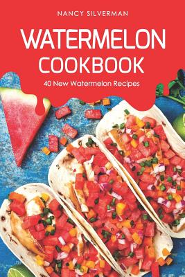 Watermelon Cookbook: 40 New Watermelon Recipes - Silverman, Nancy